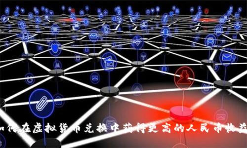 如何在虚拟货币兑换中获得更高的人民币收益？