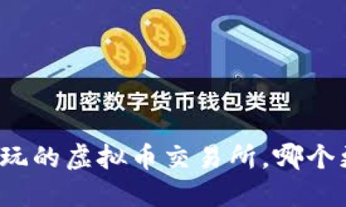 现在可以玩的虚拟币交易所，哪个更适合你？