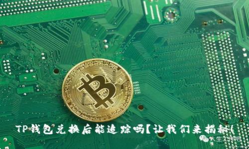 TP钱包兑换后能追踪吗？让我们来揭秘！