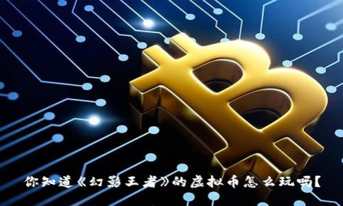 你知道《幻影王者》的虚拟币怎么玩吗？