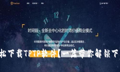 如何轻松下载TPTP软件？一篇带你解锁下载秘籍！