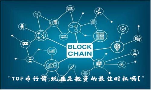 “TOP币行情：现在是投资的最佳时机吗？”