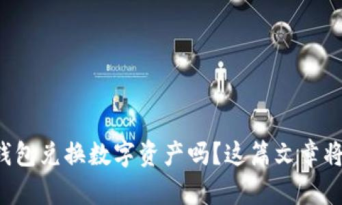 你知道如何用TP钱包兑换数字资产吗？这篇文章将带你一步步完成！