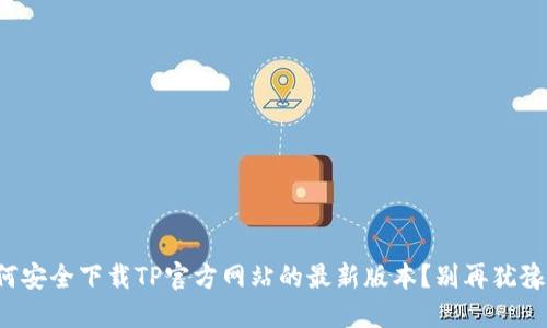 如何安全下载TP官方网站的最新版本？别再犹豫了！