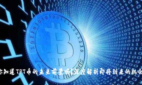 你知道TPT币的未来前景吗？深度解析即将到来的机会！