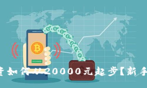 biru/biru

虚拟币投资如何从20000元起步？新手必看攻略！