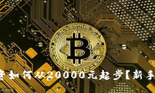 biru/biru

虚拟币投资如何从20000元起步？新手必看攻略！