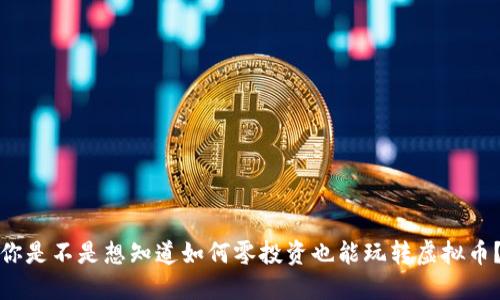 你是不是想知道如何零投资也能玩转虚拟币？
