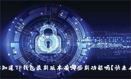 你知道TP钱包最新版本有哪些新功能吗？快来看！