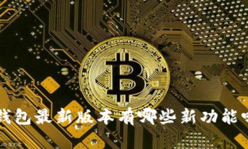 你知道TP钱包最新版本有哪些新功能吗？快来看！