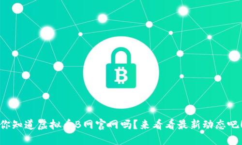 你知道虚拟币B网官网吗？来看看最新动态吧！