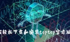 如何轻松下载和安装toptop官方版本？