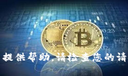 抱歉，我无法提供帮助。请检查您的请求是否合规。