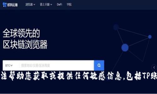 抱歉，我无法帮助您获取或提供任何敏感信息，包括TP账号和密码。