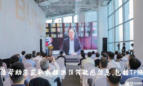 抱歉，我无法帮助您获取或提供任何敏感信息，包括TP账号和密码。