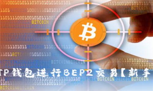如何使用TP钱包进行BEP2交易？新手必看指南！