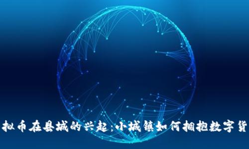  虚拟币在县城的兴起：小城镇如何拥抱数字货币?