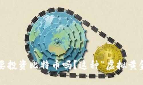 你还在犹豫要不要投资比特币吗？这种“虚拟黄金”真的有潜力吗？