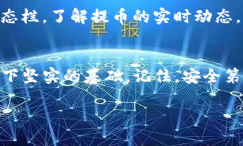 如何将交易所里的币提到TP钱包？一步步教你搞定！

TP钱包, 交易所, 币, 提币/guanjianci

引言：为什么选择TP钱包？
在数字货币的世界中，选择一个安全且便捷的钱包至关重要。TP钱包以其用户友好的界面和强大的安全性能而备受投资者的青睐。无论你是新手还是经验丰富的老手，了解如何将交易所的币提到TP钱包上，都是你在数字货币投资中不可或缺的一步。

步骤一：准备工作
在将币从交易所提到TP钱包之前，确保你做好了一些准备工作。首先，确保你在TP钱包上创建了一个账户，并且获得了相应的地址。每种货币都有独特的钱包地址，务必仔细检查。

此外，了解你的交易所的提币政策也是重要的。有些交易所可能会对提币进行限制，如最低提币额度、提币手续费，以及可能需要的KYC认证。在进行实际操作之前，花时间研究一下这一点，以免直接影响到你的资金流动。

步骤二：进入交易所，选择提币功能
登录你的交易所账户后，找到“钱包”或者“资产管理”选项，点击进入。在这里，选择你想要提币的那种数字货币。

在货币详情页面上，通常会找到“提币”或者“提现”选项。点击这个按钮后，你将被要求输入相应的提币信息，包括钱包地址和提币的数量。

步骤三：输入TP钱包地址
接下来，复制你在TP钱包中的币种地址，确保完全准确。很多交易所会要求你确认地址的正确性，错误的地址可能导致资金的损失。当你将地址粘贴到交易所时，请重新检查一下。

某些交易所还提供了地址的二维码扫描功能，使用手机TP钱包扫描二维码将减少手动输入的错误概率。

步骤四：确认提币信息
在输入完成后，确认提币数量和手续费。请务必注意，部分交易所的提币手续费可能会在你输入的数量中被自动扣除。因此，确保你在提币之前计算好手续费和最终到账金额。

如果确认无误，提交提币请求。交易所通常会发出相关的确认邮件或短信，确保你的账户安全。

步骤五：等待提币处理
提币请求提交后，动态的提币过程可能需要几分钟到几小时的时间。该时间段内，交易所将处理你的提现请求。而后，你可以在TP钱包中查看到账情况。

步骤六：确认到账
一旦提币处理完成，你可以在TP钱包中打开相关币种页面，查询你的余额。如果余额已经增加，那么你成功完成了提币过程！

万一未能到账，请在TP钱包的交易记录中查找是否有相关交易。如果在交易所的确认界面显示已完成，你也可以查看交易哈希，进行信息对比。

相关常见问题解答

h4问题1：提币时需要哪些费用？/h4
提币时的费用因交易所和数字货币而异。一般来说，交易所会按照固定费用或百分比来收取提币手续费。在提币前，建议在你的交易所查看相关费用标准，并提前做好预算。确保提取的数量和费用能够满足你的计划，避免因为费用问题导致提取金额过少。

h4问题2：如果提币不成功，应该怎么办？/h4
提币不成功可以通过以下几种方式处理：首先，检查你的提币请求是否仍在处理中，或是交易所是否因某种原因延迟了处理。你可以查看交易所的状态栏，了解提币的实时动态。其次，确保你输入的TP钱包地址无误。如果地址错误，资金可能会被永久丢失。最后，务必查看交易所的官方告示，了解是否存在系统维护或临时问题。

结论
通过上述步骤，你应该清楚如何将交易所里的币提到TP钱包上。数字货币的世界虽然复杂，但掌握这些基础的提币流程，将能为你在投资的道路上打下坚实的基础。记住，安全第一，务必小心谨慎，以确保你的资产安全。

大胆探索吧，数字金融的新时代已经来临，你也可以在这个创新的领域中获取丰厚的收益！如果你有任何疑问，不妨与我们分享，祝你投资顺利！