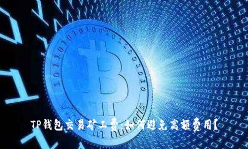 TP钱包交易矿工费：如何避免高额费用？