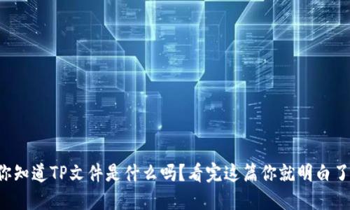 你知道TP文件是什么吗？看完这篇你就明白了！