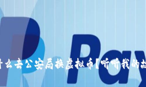 为什么去公安局换虚拟币？听听我的故事！