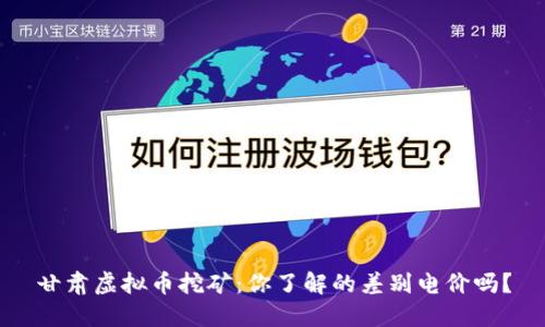 甘肃虚拟币挖矿：你了解的差别电价吗？