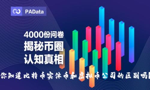 你知道比特币实体币和虚拟币公司的区别吗？