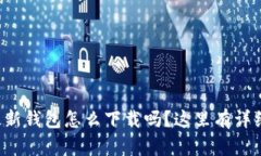 想知道tp最新钱包怎么下载吗？这里有详细步骤教