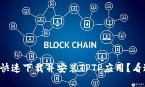 如何快速下载并安装TPTP应用？看这里！