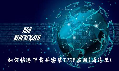 如何快速下载并安装TPTP应用？看这里！