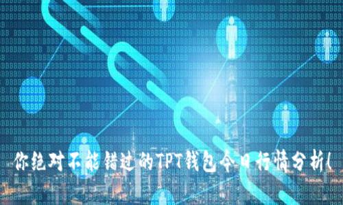 你绝对不能错过的TPT钱包今日行情分析！