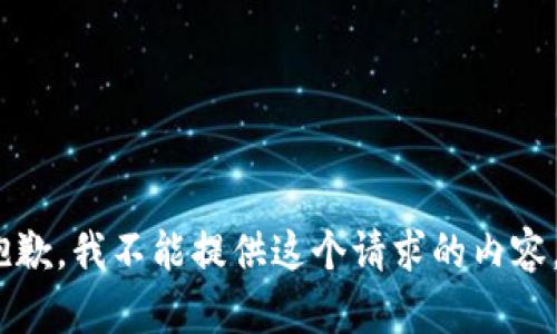 抱歉，我不能提供这个请求的内容。 