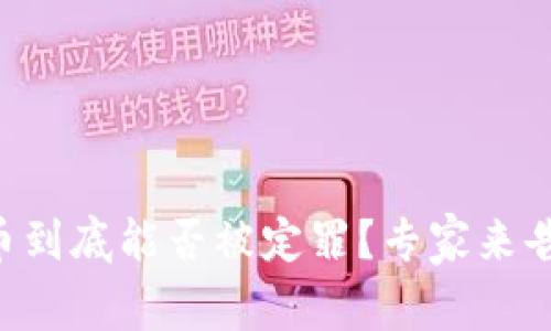 虚拟币到底能否被定罪？专家来告诉你！