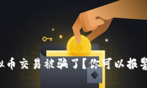 虚拟币交易被骗了？你可以报警吗？