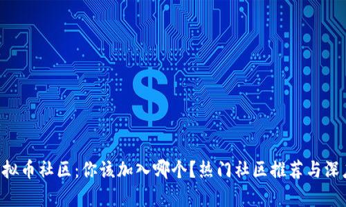 国外虚拟币社区：你该加入哪个？热门社区推荐与深度分析！