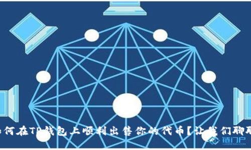如何在TP钱包上顺利出售你的代币？让我们聊聊！