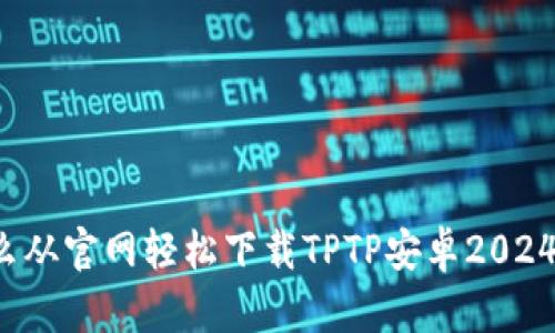 怎么从官网轻松下载TPTP安卓2024版？