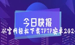 怎么从官网轻松下载TPTP安卓2024版？
