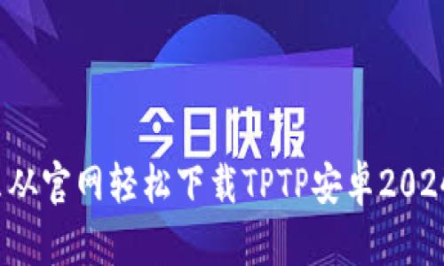 怎么从官网轻松下载TPTP安卓2024版？