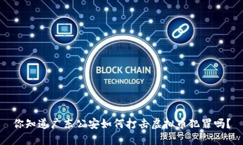 你知道广东公安如何打击虚拟币犯罪吗？