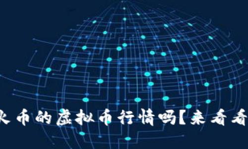 你知道现在火币的虚拟币行情吗？来看看最新动态吧！