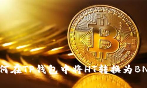 如何在TP钱包中将HT转换为BNB？