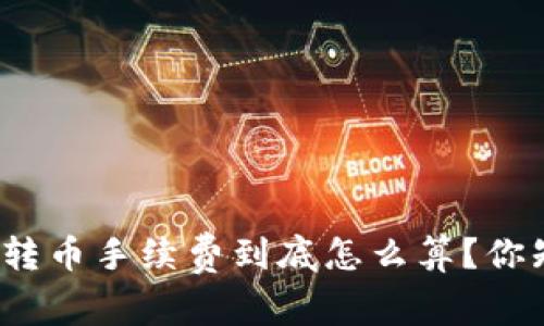 tp钱包转币手续费到底怎么算？你知道吗？