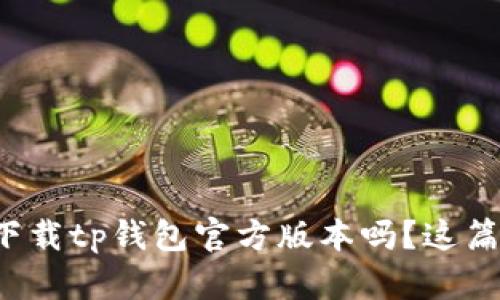 你知道如何下载tp钱包官方版本吗？这篇文章告诉你！
