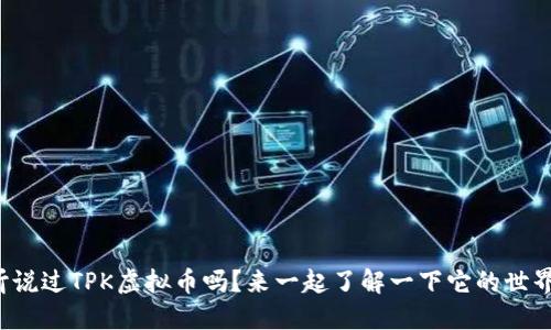 你听说过TPK虚拟币吗？来一起了解一下它的世界吧！