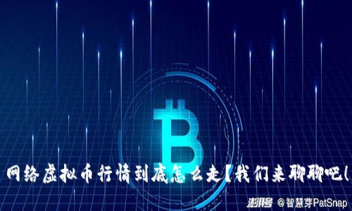 网络虚拟币行情到底怎么走？我们来聊聊吧！