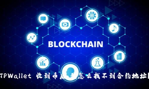 “TPWallet 收到币后，我怎么找不到合约地址？”