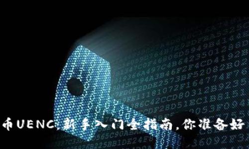 虚拟币UENC：新手入门全指南，你准备好了吗？