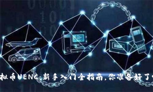 虚拟币UENC：新手入门全指南，你准备好了吗？